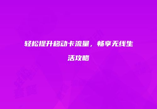 轻松提升移动卡流量,畅享无线生活攻略