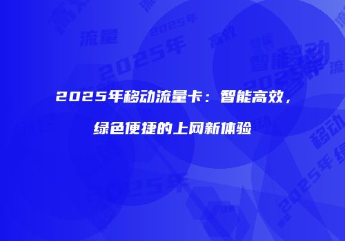 2025年移动流量卡:智能高效,绿色便捷的上网新体验