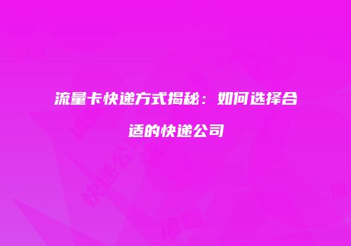流量卡快递方式揭秘:如何选择合适的快递公司