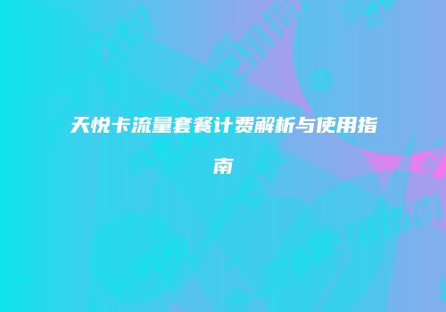 天悦卡流量套餐计费解析与使用指南