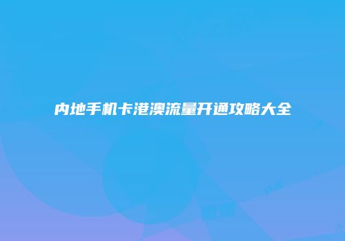 内地手机卡港澳流量开通攻略大全