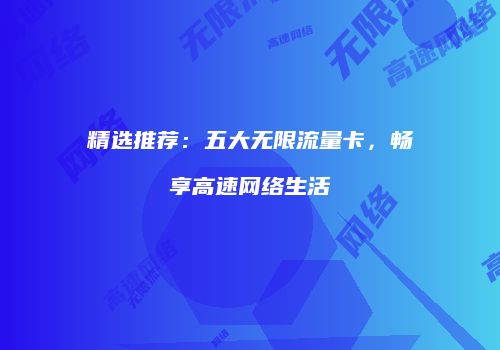 精选推荐:五大无限流量卡,畅享高速网络生活