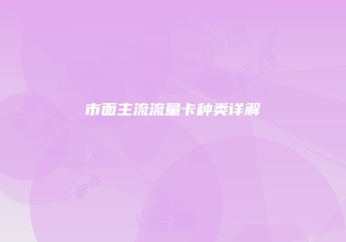 市面主流流量卡种类详解