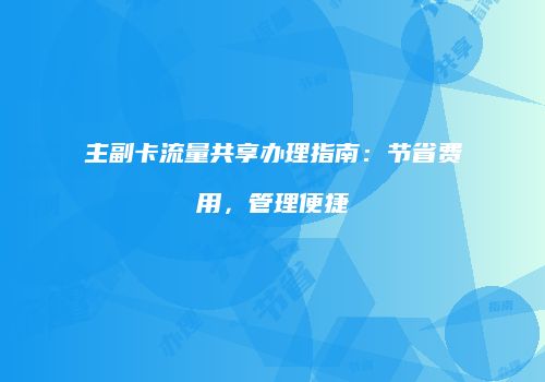 主副卡流量共享办理指南:节省费用,管理便捷