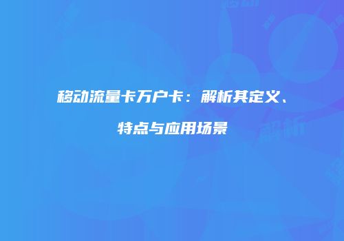 移动流量卡万户卡:解析其定义、特点与应用场景