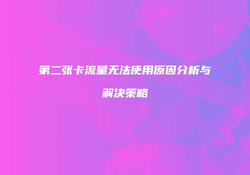 第二张卡流量无法使用原因分析与解决策略