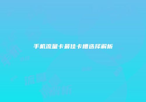 手机流量卡最佳卡槽选择解析