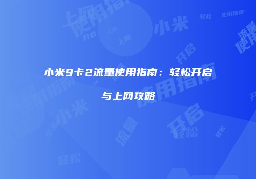 小米9卡2流量使用指南:轻松开启与上网攻略
