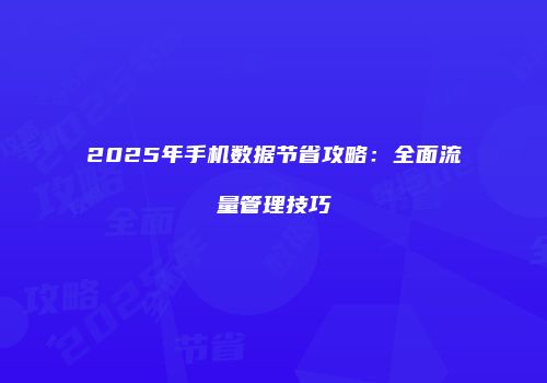 2025年手机数据节省攻略:全面流量管理技巧