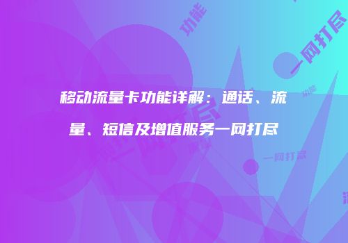 移动流量卡功能详解：通话、流量、短信及增值服务一网打尽