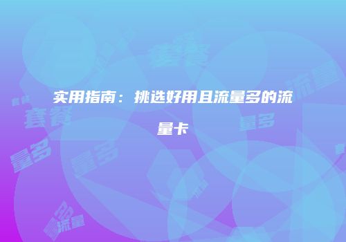 实用指南:挑选好用且流量多的流量卡