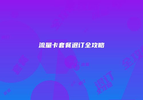 流量卡套餐退订全攻略
