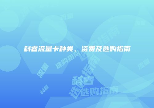 科睿流量卡种类、资费及选购指南