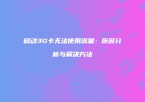 移动3G卡无法使用流量:原因分析与解决方法