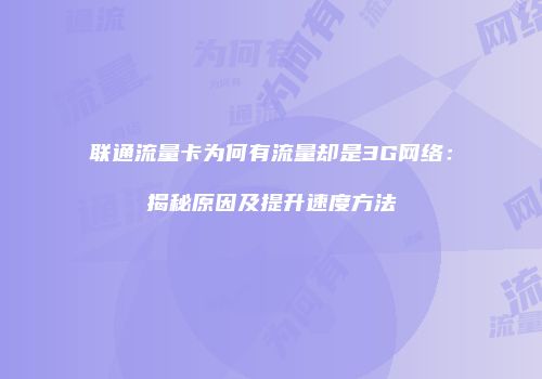 联通流量卡为何有流量却是3G网络:揭秘原因及提升速度方法