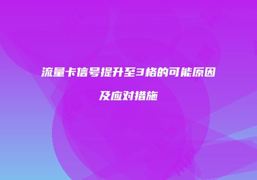 流量卡信号提升至3格的可能原因及应对措施