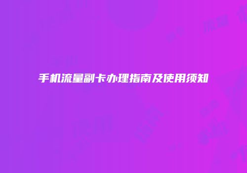 手机流量副卡办理指南及使用须知