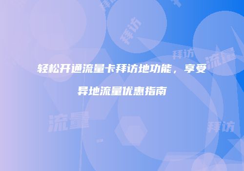 轻松开通流量卡拜访地功能，享受异地流量优惠指南