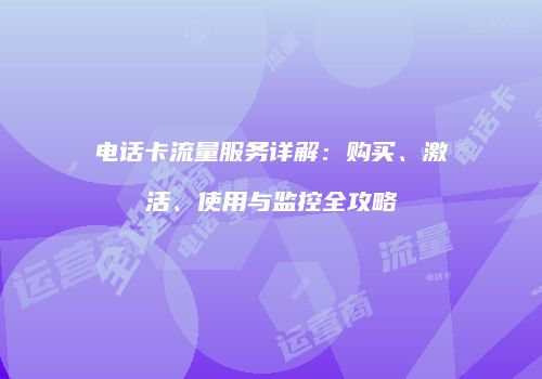 电话卡流量服务详解:购买、激活、使用与监控全攻略