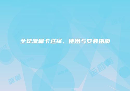 全球流量卡选择、使用与安装指南
