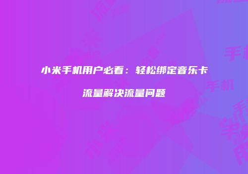 小米手机用户必看：轻松绑定音乐卡流量解决流量问题
