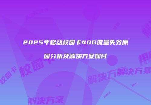 2025年移动校园卡40G流量失效原因分析及解决方案探讨