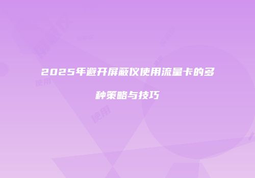 2025年避开屏蔽仪使用流量卡的多种策略与技巧