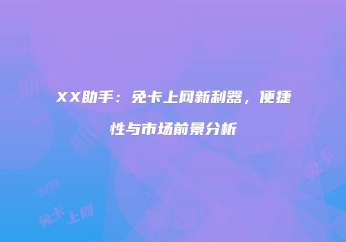XX助手:免卡上网新利器,便捷性与市场前景分析