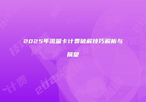 2025年流量卡计费破解技巧解析与展望