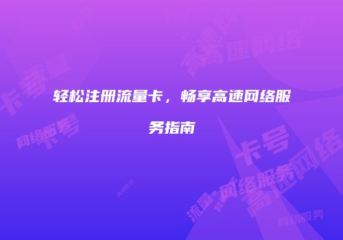 轻松注册流量卡,畅享高速网络服务指南