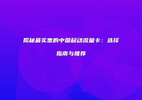 揭秘最实惠的中国移动流量卡:选择指南与推荐