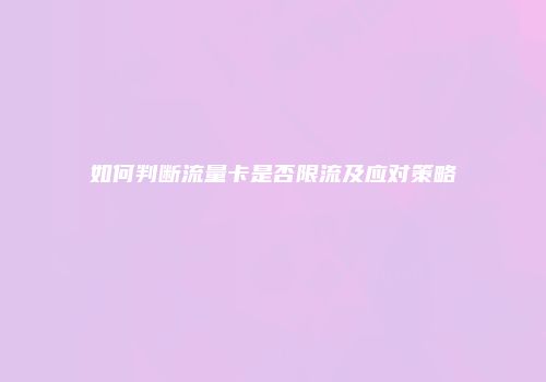 如何判断流量卡是否限流及应对策略