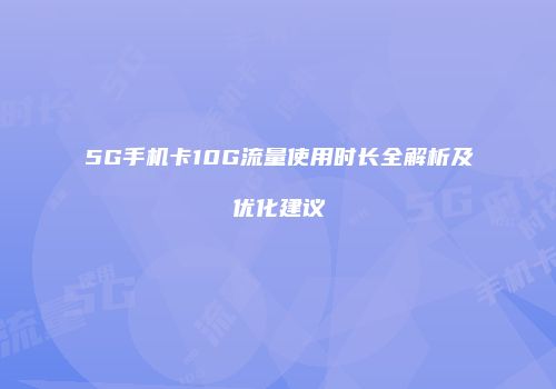 5G手机卡10G流量使用时长全解析及优化建议