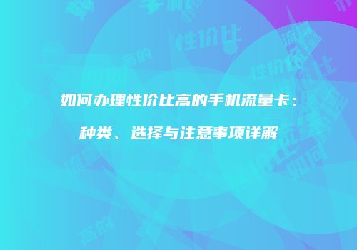 如何办理性价比高的手机流量卡:种类、选择与注意事项详解