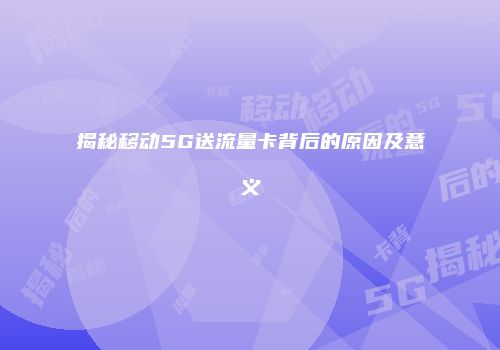 揭秘移动5G送流量卡背后的原因及意义