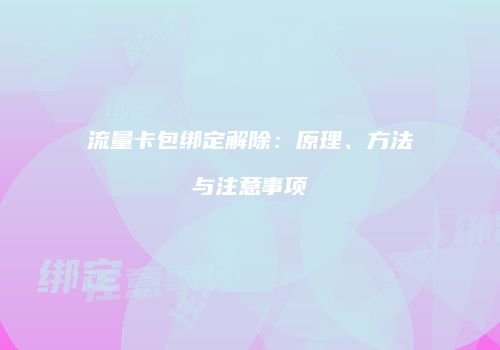 流量卡包绑定解除：原理、方法与注意事项