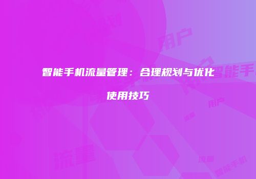 智能手机流量管理:合理规划与优化使用技巧