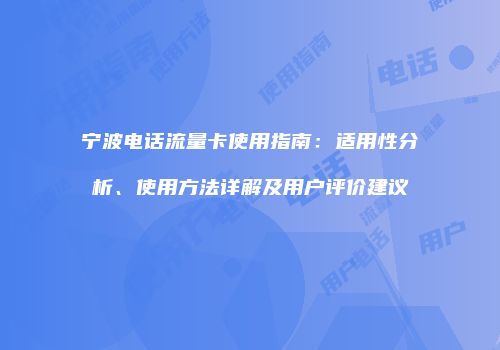 宁波电话流量卡使用指南：适用性分析、使用方法详解及用户评价建议