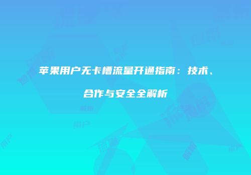 苹果用户无卡槽流量开通指南:技术、合作与安全全解析