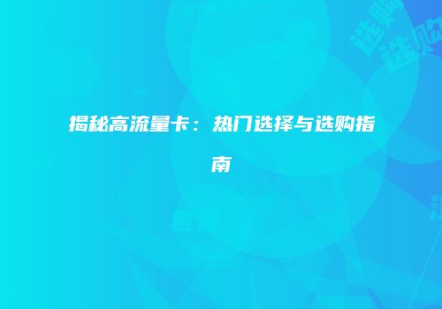 揭秘高流量卡:热门选择与选购指南