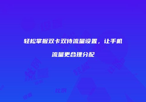 轻松掌握双卡双待流量设置，让手机流量更合理分配