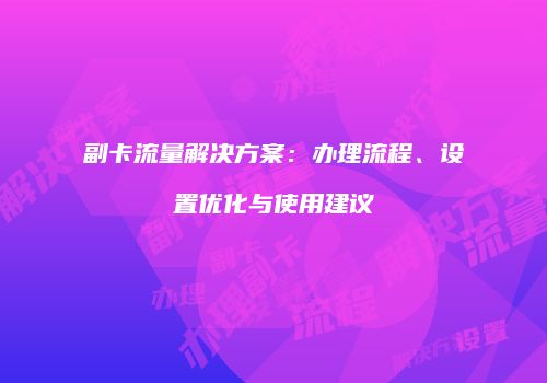 副卡流量解决方案:办理流程、设置优化与使用建议