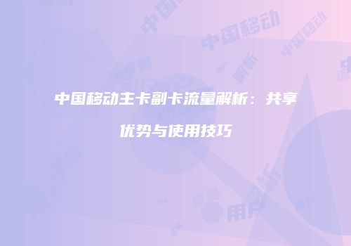 中国移动主卡副卡流量解析:共享优势与使用技巧