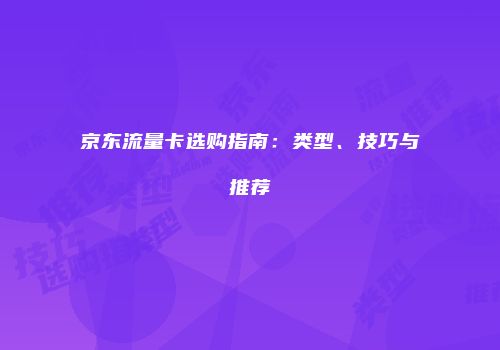 京东流量卡选购指南:类型、技巧与推荐