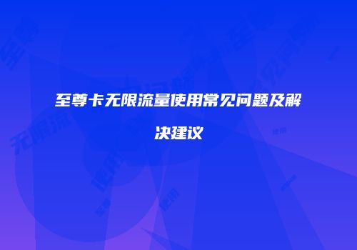 至尊卡无限流量使用常见问题及解决建议