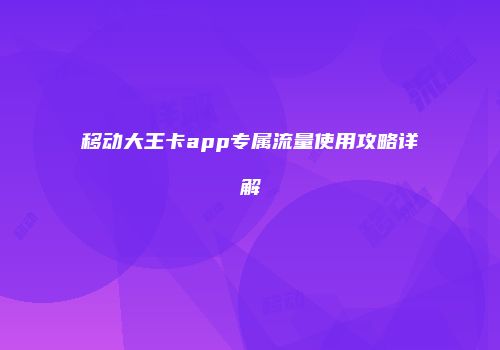 移动大王卡app专属流量使用攻略详解
