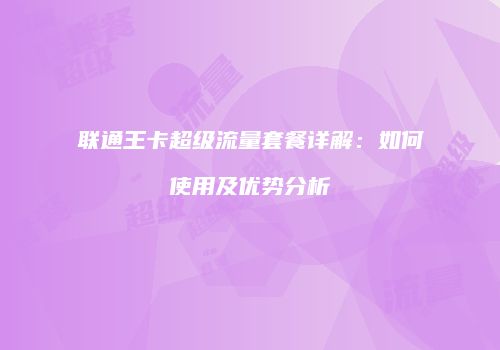 联通王卡超级流量套餐详解:如何使用及优势分析