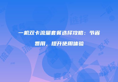 一机双卡流量套餐选择攻略：节省费用，提升使用体验