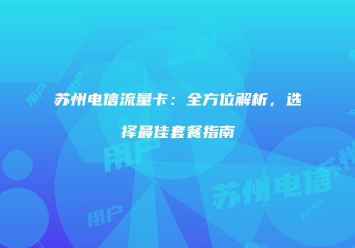 苏州电信流量卡:全方位解析,选择最佳套餐指南