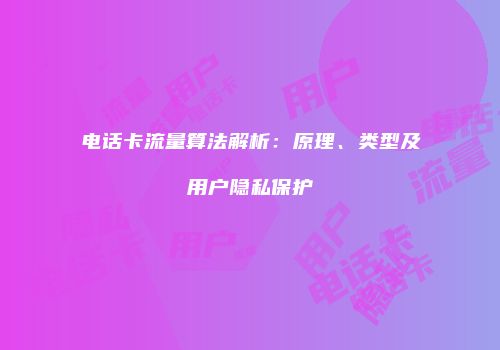 电话卡流量算法解析:原理、类型及用户隐私保护